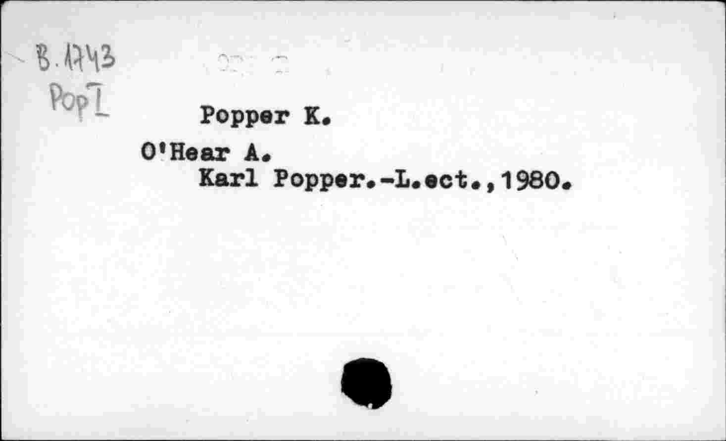 ﻿Ш ?: г
Popper К.
O’Hear A.
Karl Popper.-L.ect.,1980